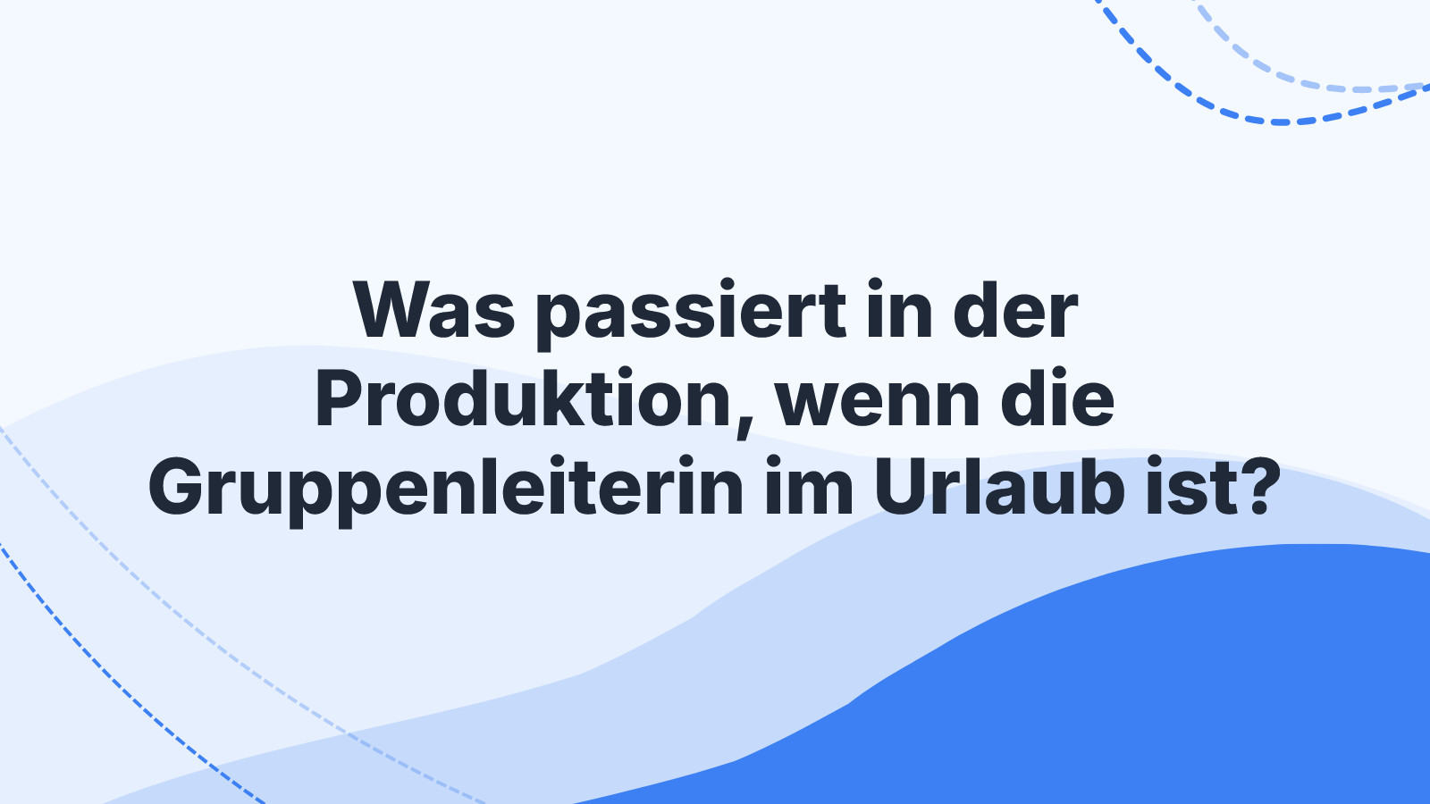 Was passiert in der Produktion, wenn die Gruppenleiterin im Urlaub ist?