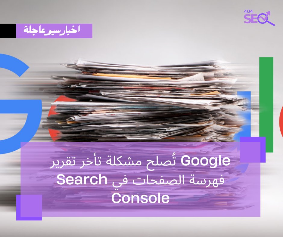 Google تُصلح مشكلة تأخر تقرير فهرسة الصفحات في Search Console