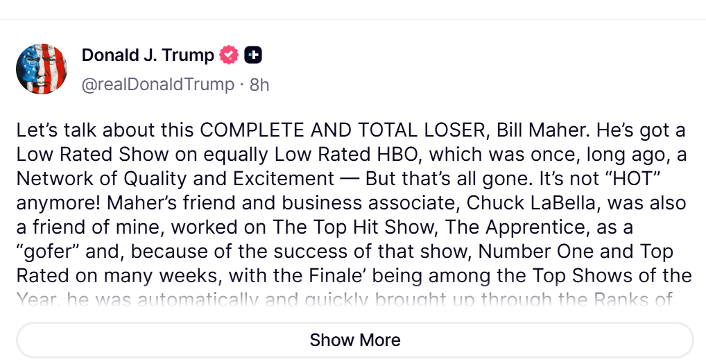 Press Secretary Karoline Leavitt appearing on HBO's *Real Time* prompted Trump's lengthy Truth Social post, in which he mocked Maher's "Low Rated Show" against his own *The Apprentice*.
