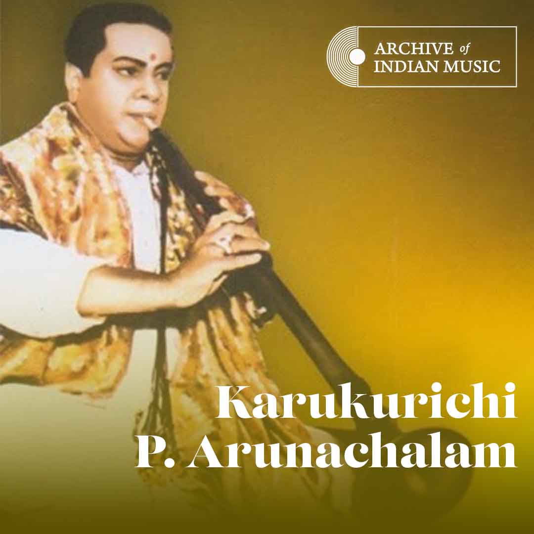 Karukurichi P Arunachalam - Archive of Indian Music