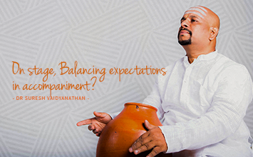 On stage, Balancing expectations in accompaniment? - Maestro Speak - Dr Suresh Vaidyanathan