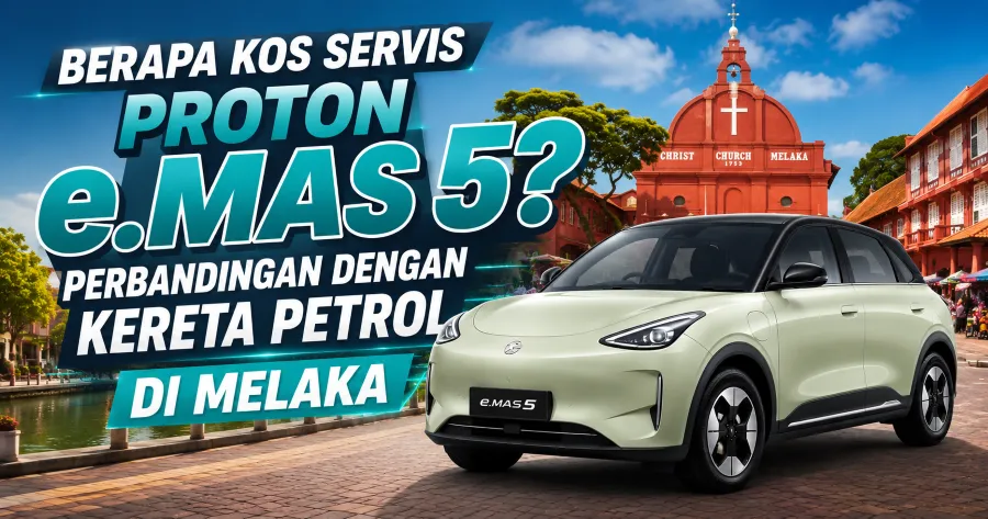 Berapa Kos Servis Proton e.MAS 5? Perbandingan Dengan Kereta Petrol di Melaka