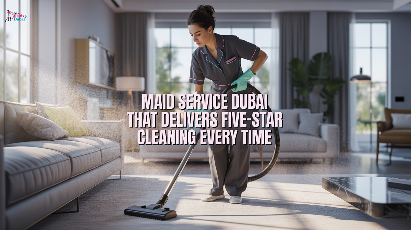 Maid Service Dubai That Delivers Five-Star Cleaning Every Time