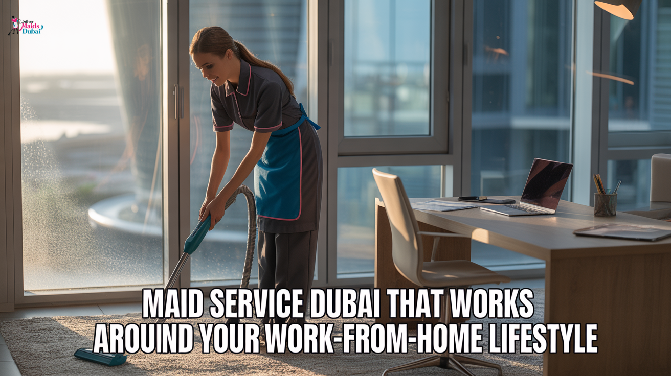 Maid Service Dubai That Works Around Your Work-From-Home Lifestyle