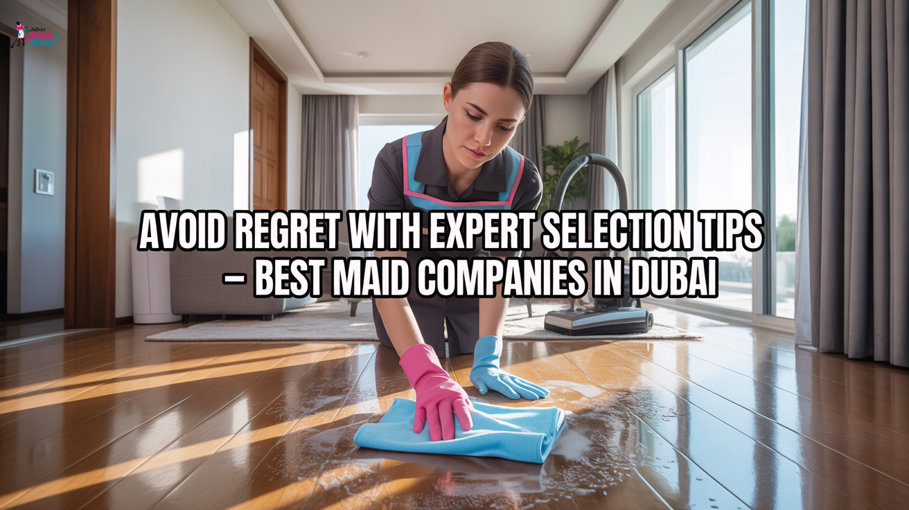 Avoid Regret with Expert Selection Tips – Best Maid Companies in Dubai