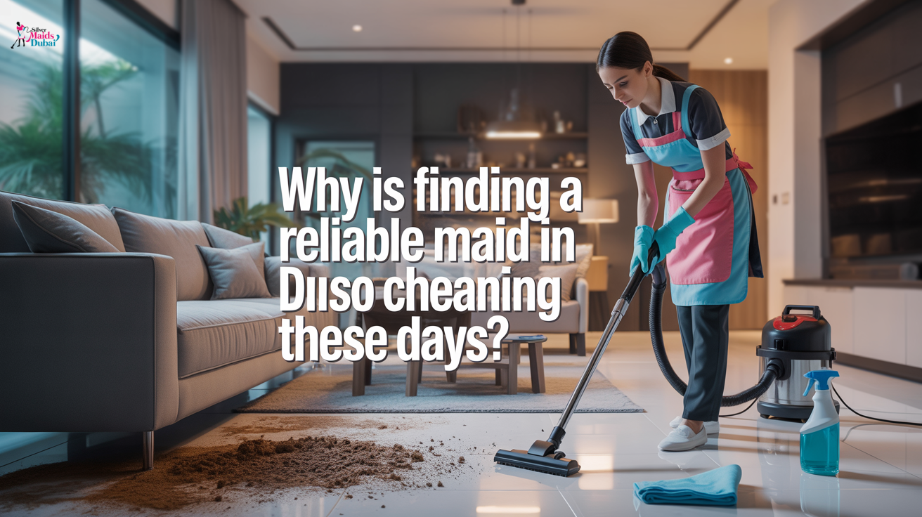 Why Is Finding a Reliable Maid in Dubai So Challenging These Days?