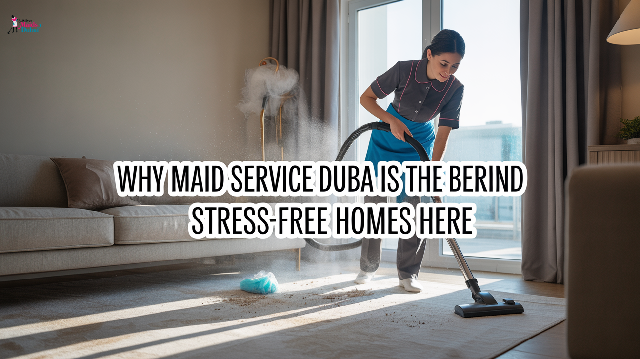 Why Maid Service Dubai Is the Secret Behind Stress-Free Homes Here