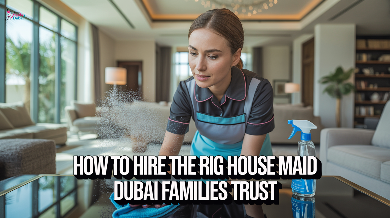 How to Hire the Right House Maid Dubai Families Trust
