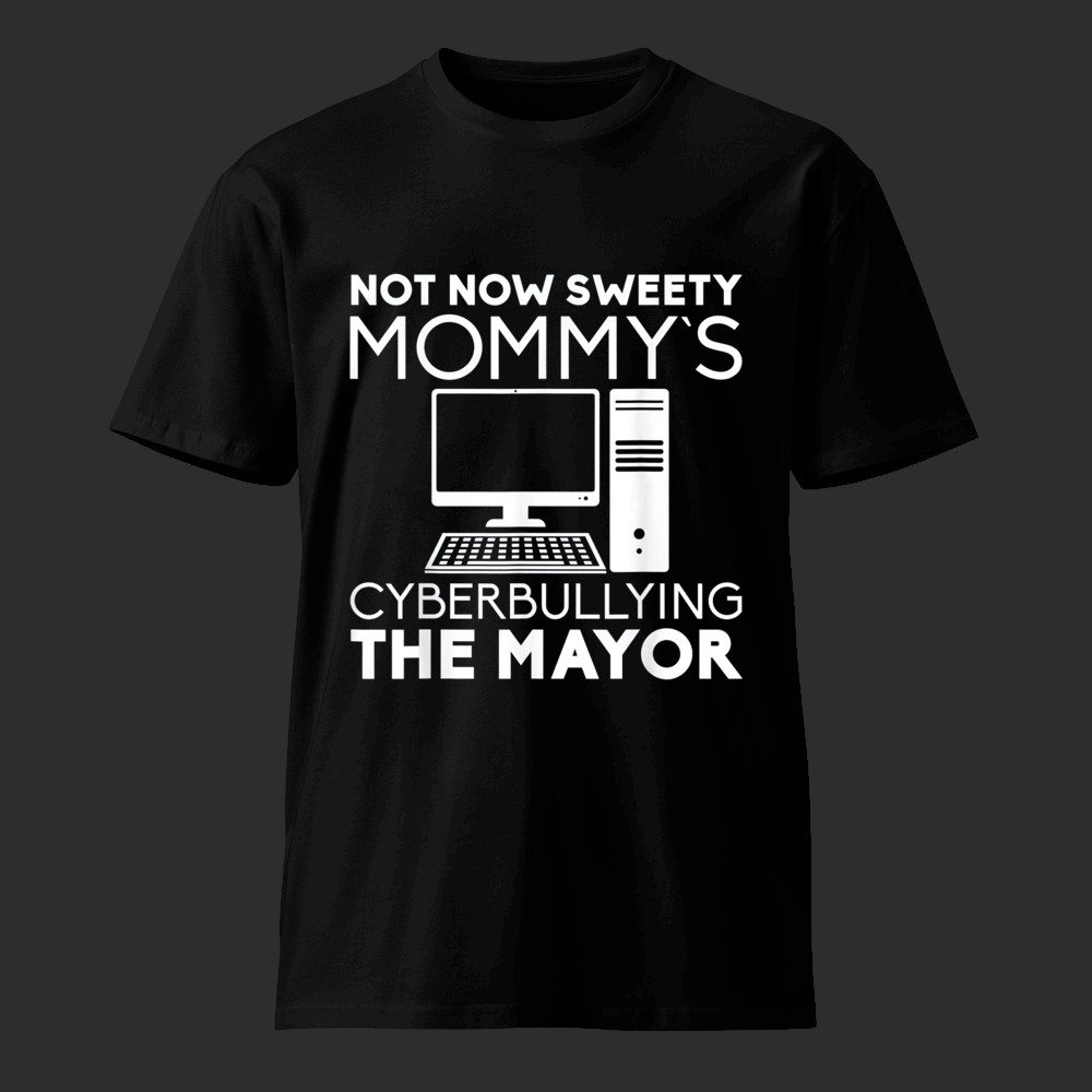 Not Now Sweetie, Mommy's Cyberbullying the Mayor Shirt