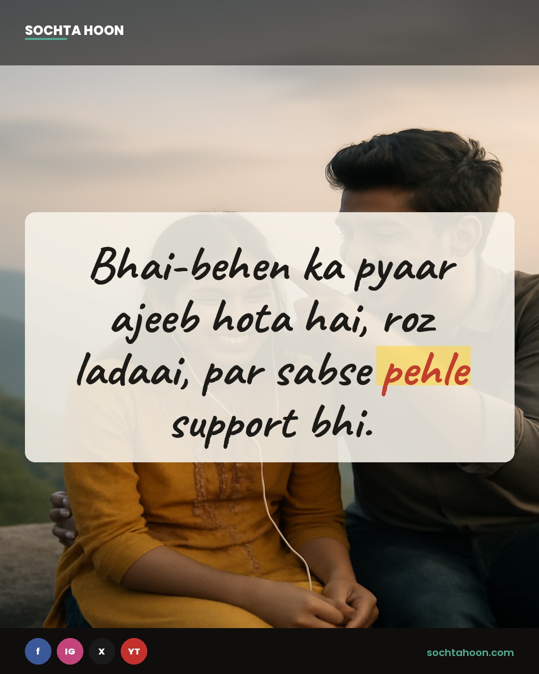 Bhai-behen ka pyaar ajeeb hota hai,
roz ladaai, par sabse pehle support bhi.