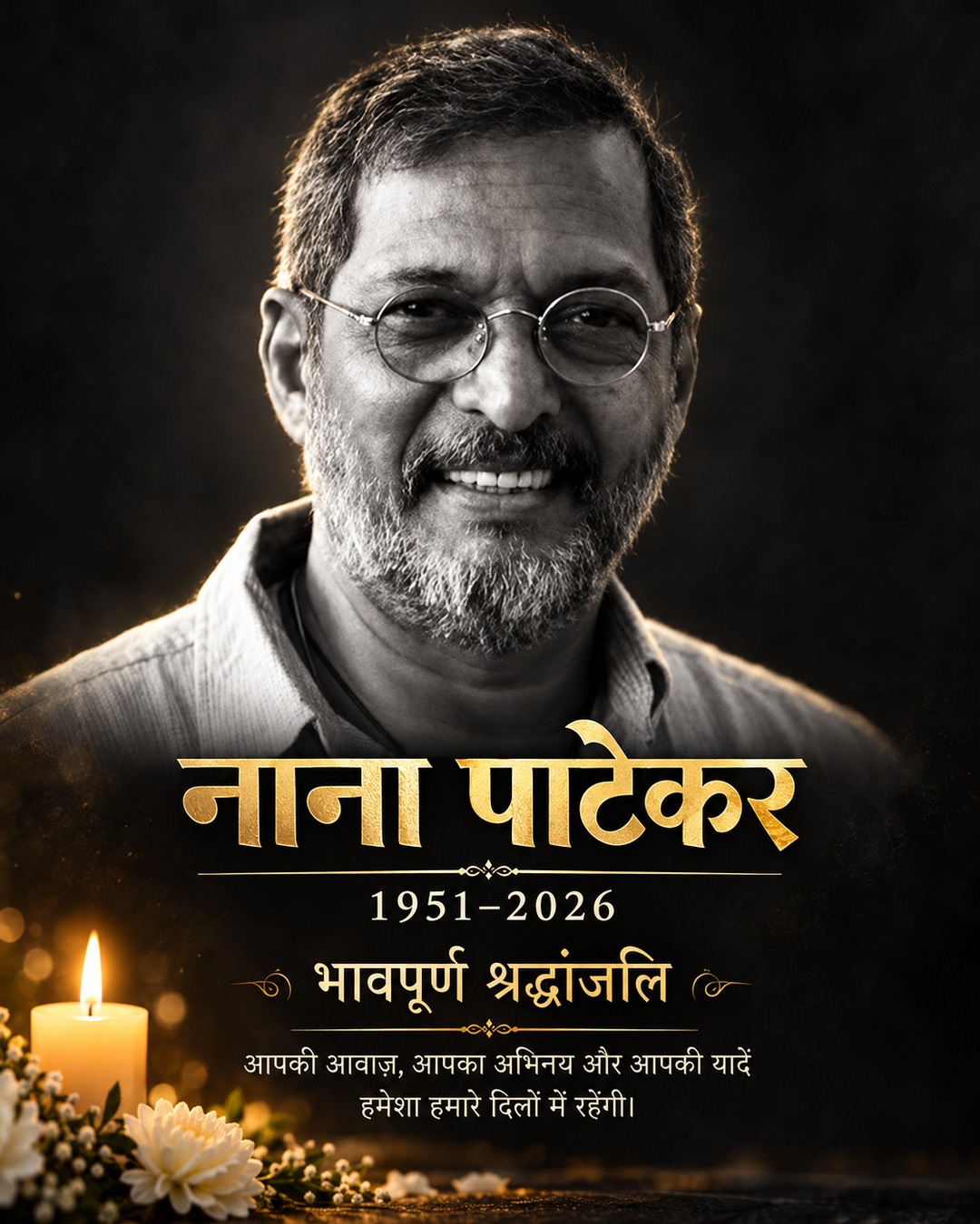 नाना पाटेकर जी को भावपूर्ण श्रद्धांजलि। 🙏

आपकी दमदार आवाज़, बेमिसाल अभिनय और यादगार किरदार हमेशा हमारे दिलों में ज़िंदा रहेंगे। पर्दे पर आपकी मौजूदगी की कमी कभी पूरी नहीं होगी।

**अलविदा नाना जी। 1951–2026 🕯️**