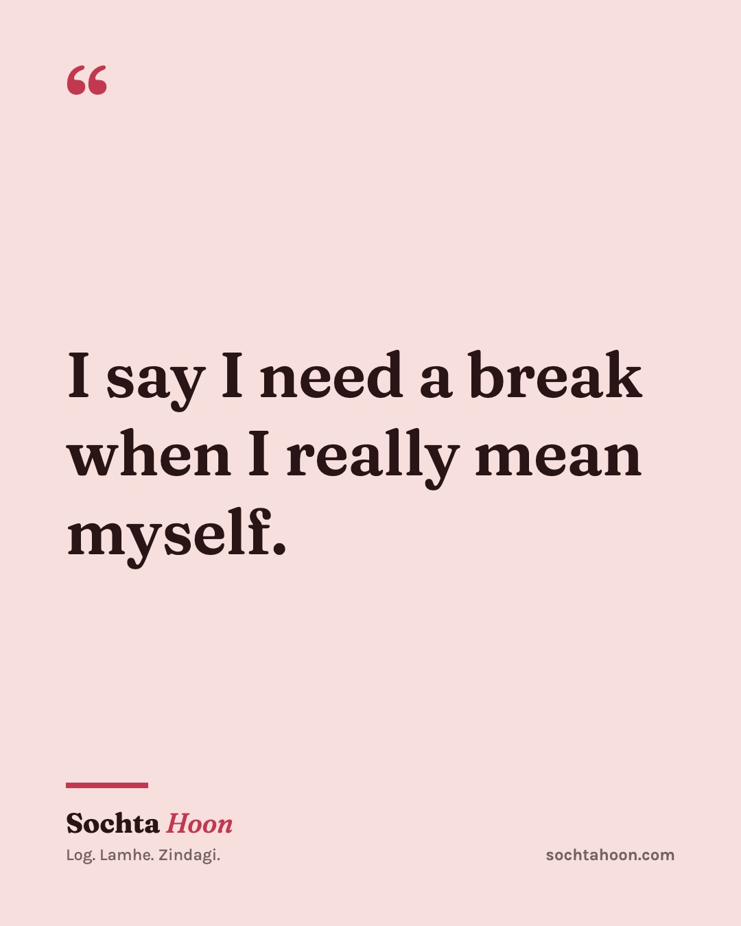 I say I need a break when I really mean myself.
