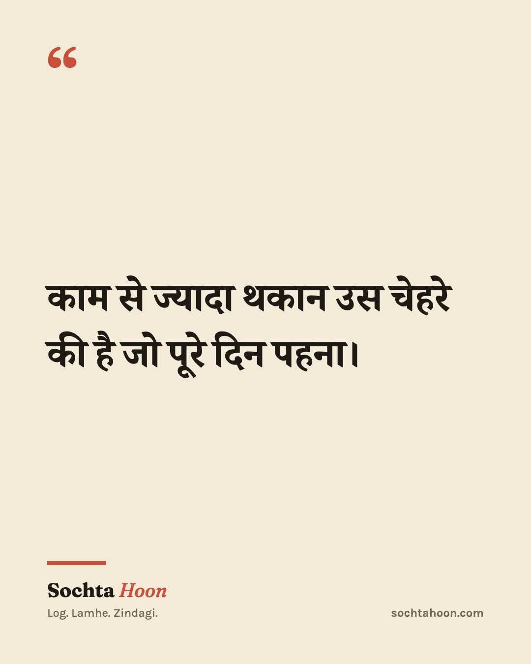 काम से ज्यादा थकान उस चेहरे की है जो पूरे दिन पहना।