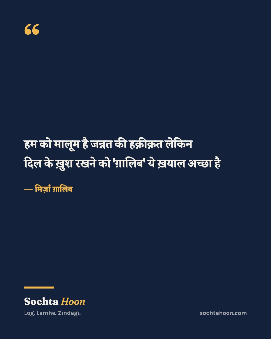 हम को मालूम है जन्नत की हक़ीक़त लेकिन
दिल के ख़ुश रखने को 'ग़ालिब' ये ख़याल अच्छा है
— मिर्ज़ा ग़ालिब