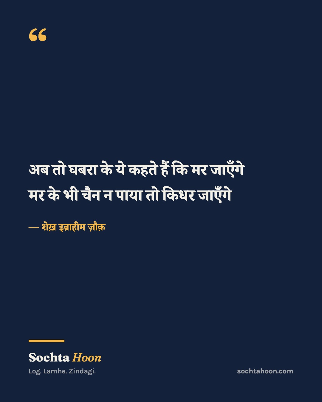 अब तो घबरा के ये कहते हैं कि मर जाएँगे
मर के भी चैन न पाया तो किधर जाएँगे
— शेख़ इब्राहीम ज़ौक़