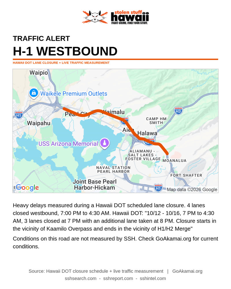 TRAFFIC INCIDENT - 4 lanes closed westbound, 7:00 PM to 4:30 AM. Hawaii DOT: "10/12 - 10/16, 7 PM to 4:30 AM, 3 lanes closed at 7 PM with an additional lane taken at 8 PM. Closure starts in the vicinity of Kaamilo Overpass and ends in the vicinity of H1/H2 Merge" | SSH Search