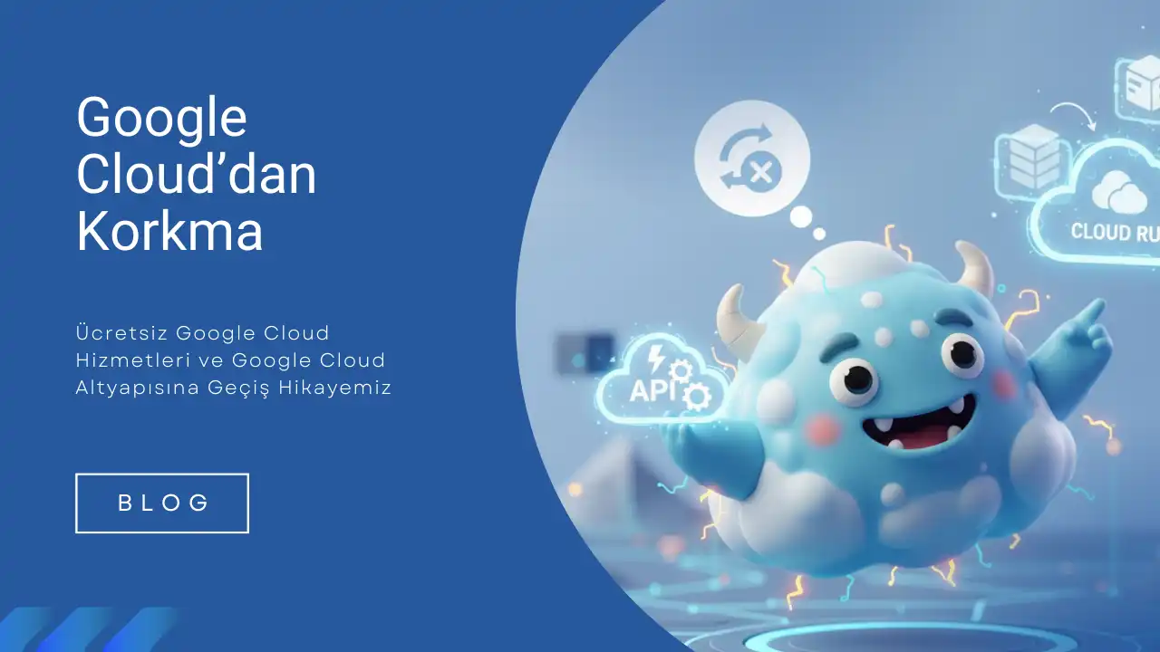 Google Cloud’dan Korkma:  Ücretsiz Google Cloud Hizmetleri ve Geçiş Hikayemiz