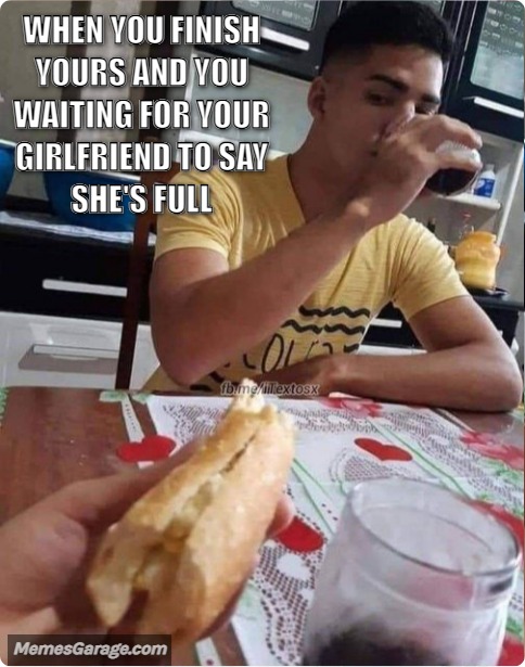 When You Finish Yours And You Waiting For Your Girlfriend To Say She's Full