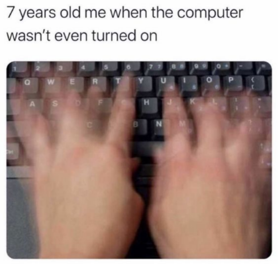 7 Years Old Me When The Computer Wasn't Even Turned On