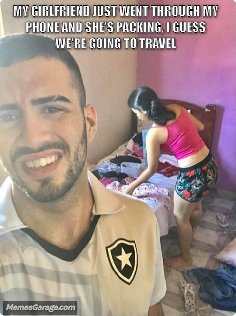 My Girlfriend Just Went Through My Phone And She's Packing, I Guess We're Going To Travel