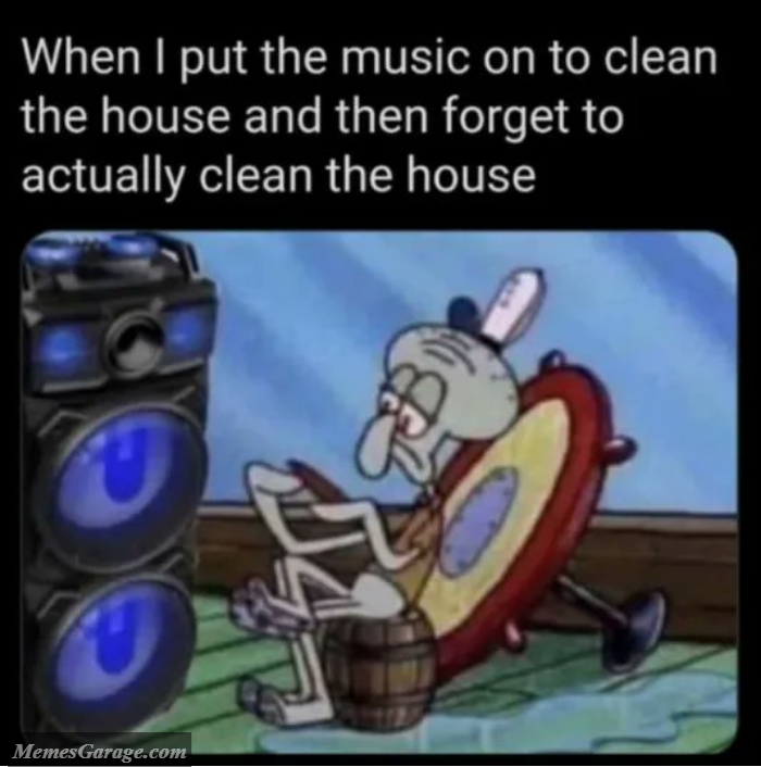 When I Put The Music On To Clean The House And Then Forget To Actually Clean The House