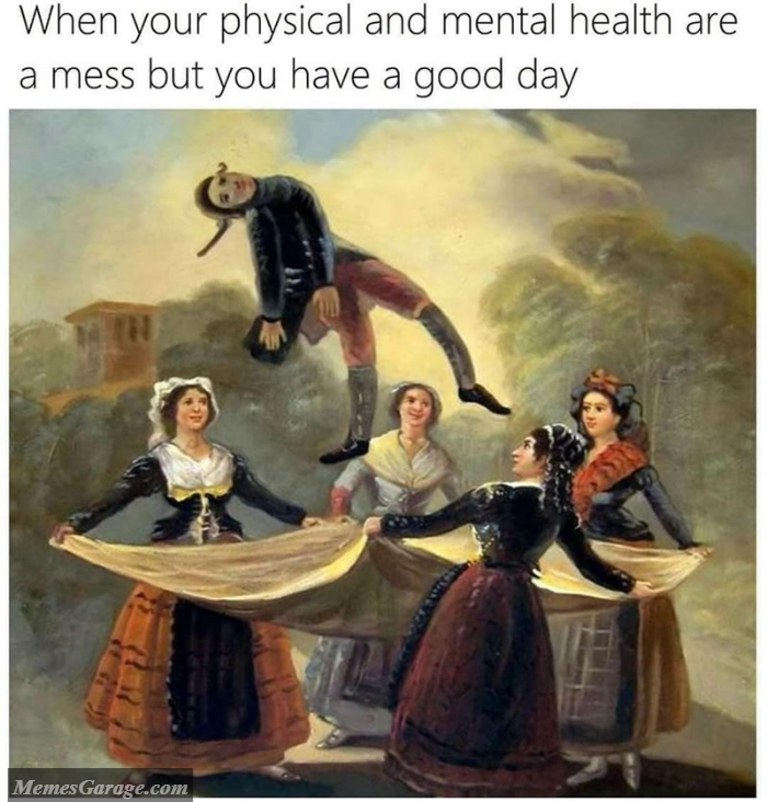 When Your Physical And Mental Health Are A Mess But You Have A Good Day