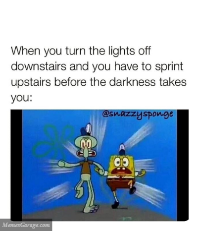 When You Turn The Lights Off Downstairs And You Have To Sprint Upstairs Before The Darkness Takes You