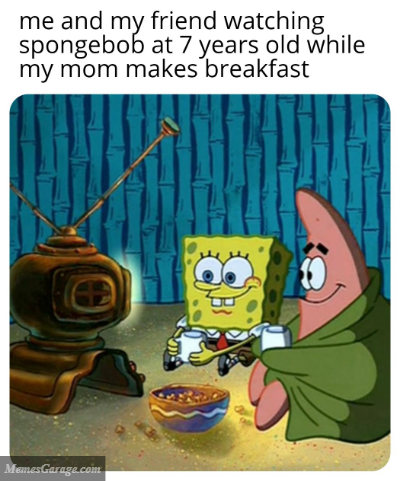 Me And My Friend Watching SpongeBob At 7 Years Old While My Mom Makes Breakfast