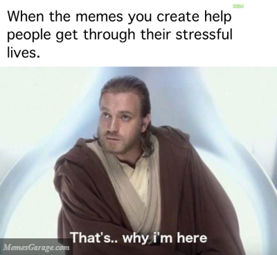 When The Memes You Create Help People Get Through Their Stressful Lives