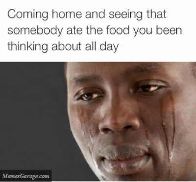 Coming Home And Seeing That Somebody Ate The Food You Been Thinking About All Day