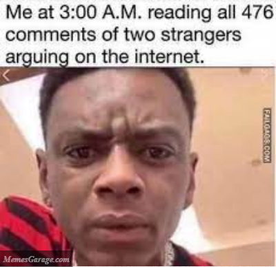 Me At 3:00 A.m. Reading All 476 Comments Of Two Strangers Arguing Online