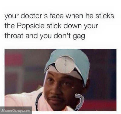 Your Doctor's Face When He Sticks The Popsicle Stick Down Your Throat And You Don't Gag