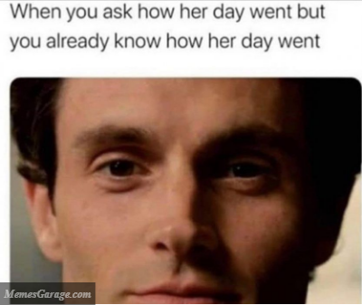 When You Ask How Her Day Went But You Already Know How Her Day Went