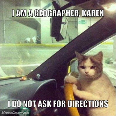 I'm A Geographer, Karen, I Don't Ask For Directions