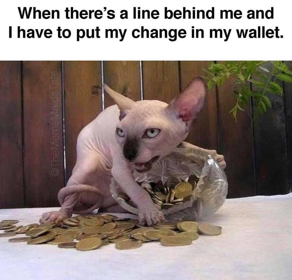 When There's A Line Behind Me And I Have To Put My Change In My Wallet