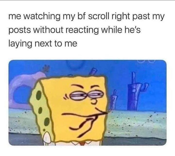 Me Watching My Bf Scroll Right Past My Posts Without Reacting