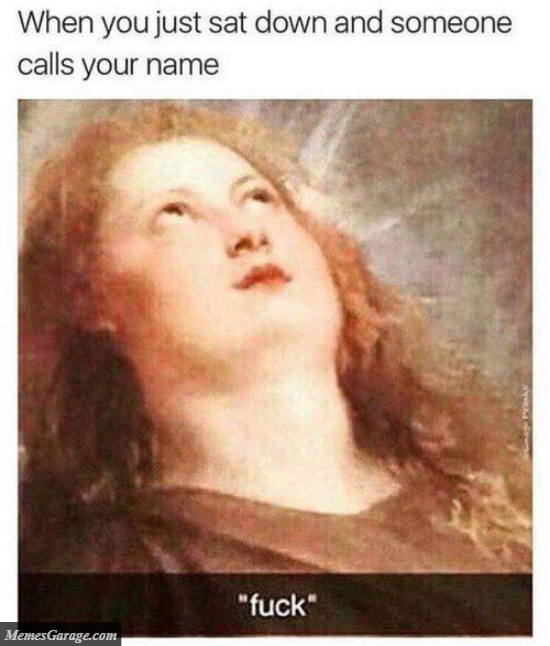 When You Just Sat Down And Someone Calls Your Name