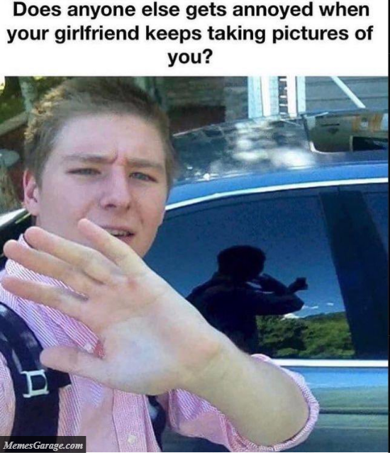 Does Anyone Else Gets Annoyed When Your Girlfriend Keeps Taking Pictures Of You