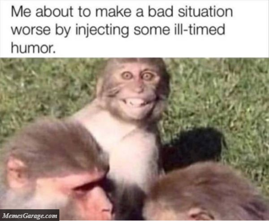 Me About To Make A Bad Situation Worse