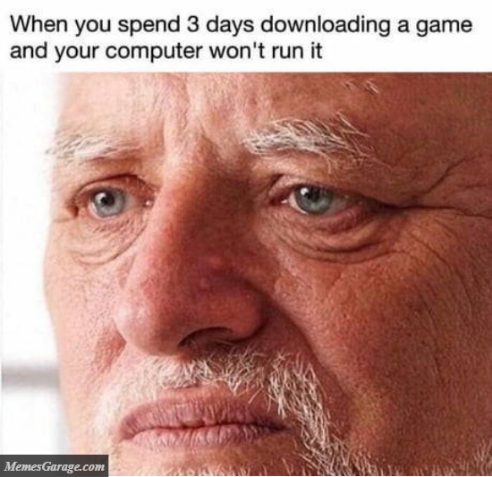 When You Spend 3 Days Downloading A Game And Your Computer Won't Run It