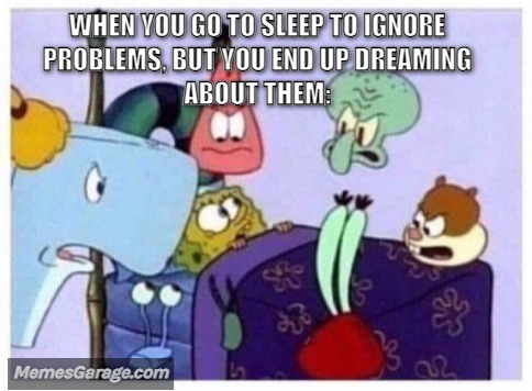When You Go To Sleep To Ignore Problems, But You End Up Dreaming About Them: