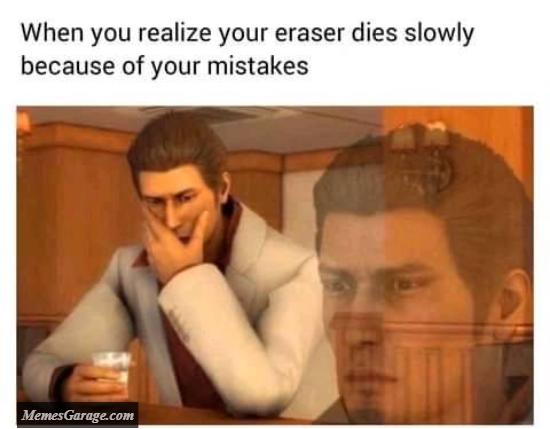 When You Realize Your Eraser Dies Slowly Because Of Your Mistakes