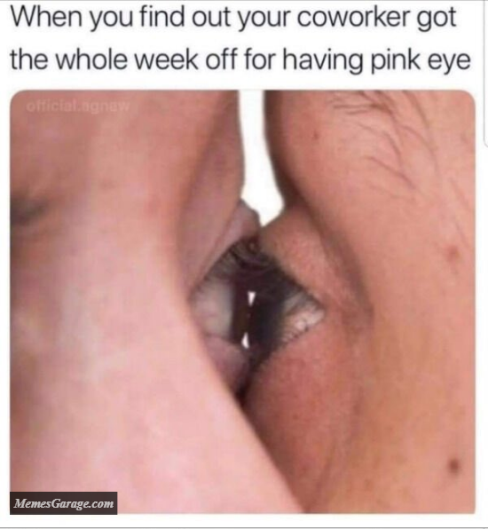 When You Find Out Your Coworker Got The Whole Week Off For Having Pink Eye