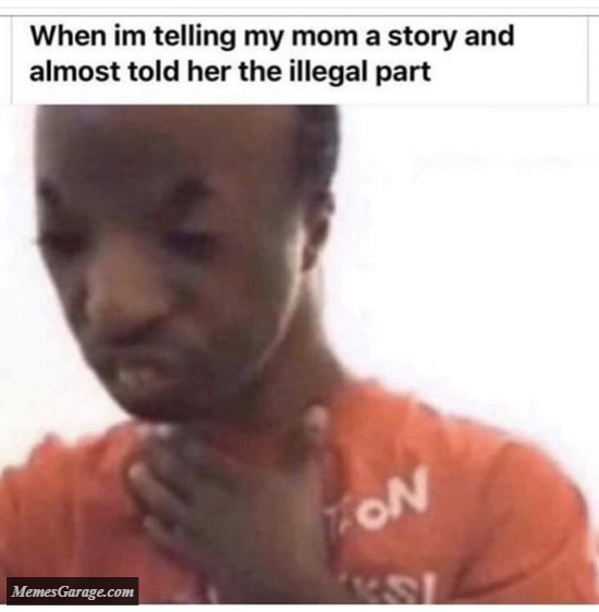 When I'm Telling My Mom A Story And Almost Told Her The Illegal Part Meme