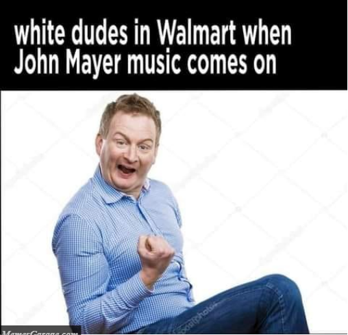 White Dudes In Walmart When John Mayer Music Comes On