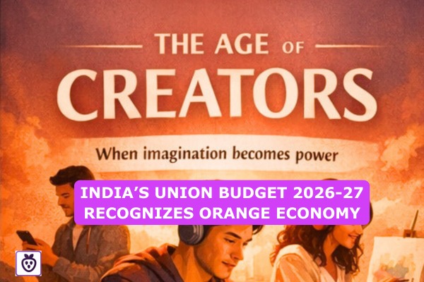 The Age of Creators Has Arrived: India’s Union Budget 2026–27 Recognizes the Orange Economy