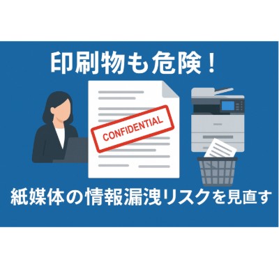 印刷物も危険！紙媒体の情報漏洩リスクを見直す