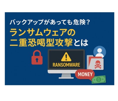 バックアップがあっても危険？ランサムウェアの二重恐喝型攻撃とは