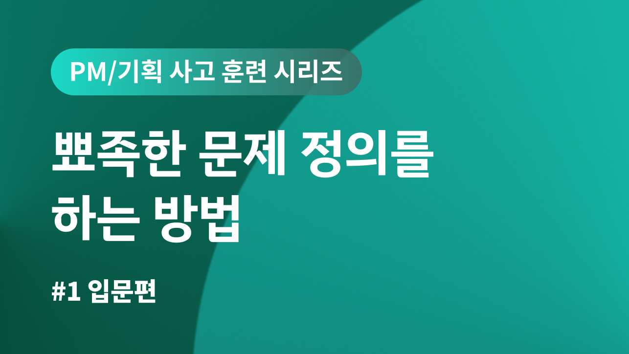 PM/기획 사고 훈련 시리즈 #1 입문편 | 뾰족한 문제 정의를 하는 방법