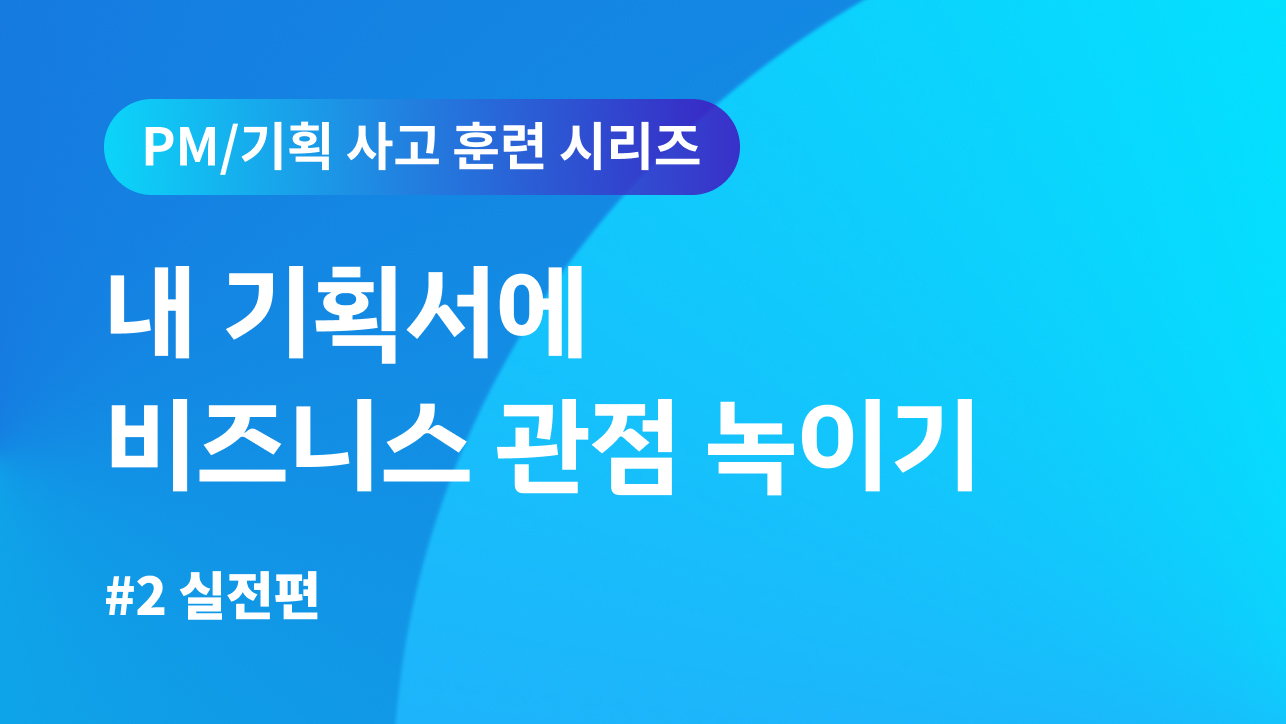PM/기획 사고 훈련 시리즈 #2 실전편 | 내 기획서에 비즈니스 관점 녹이기